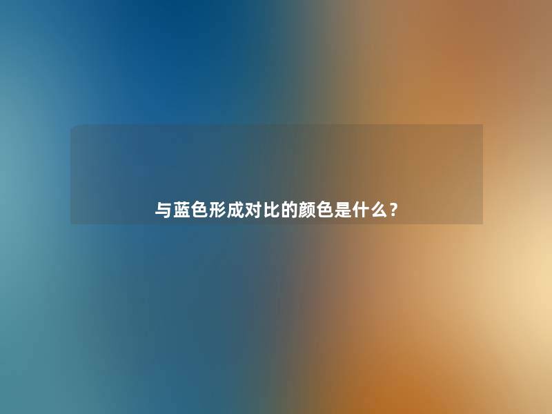 与蓝色形成对比的颜色是什么？