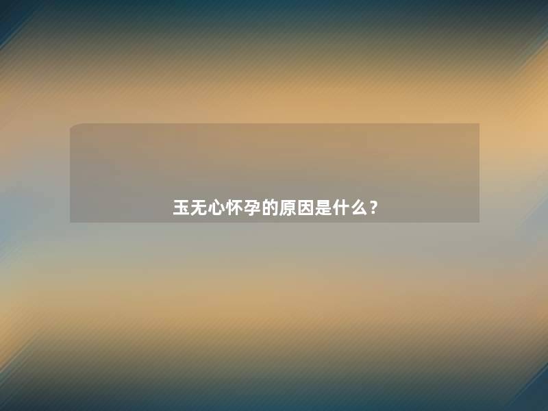 玉无心怀孕的原因是什么？