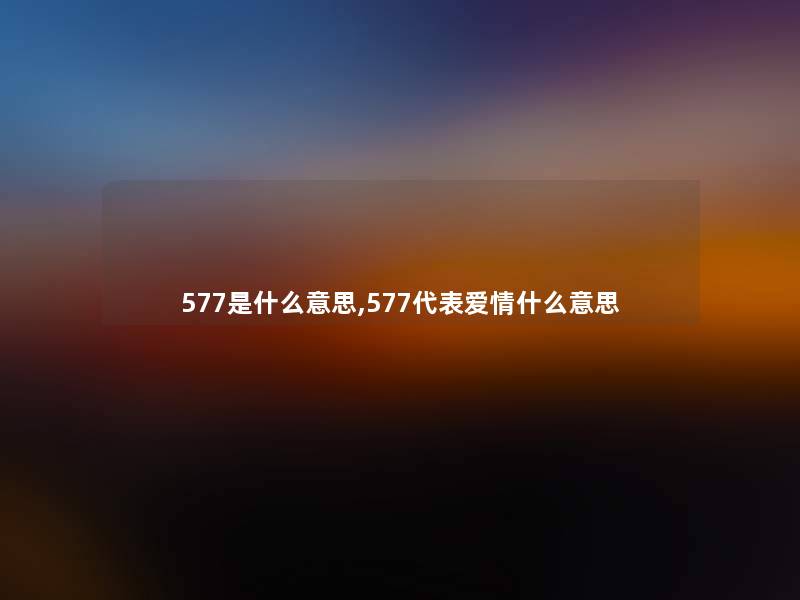 577是什么意思,577代表爱情什么意思