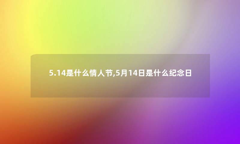 5.14是什么情人节,5月14日是什么纪念日