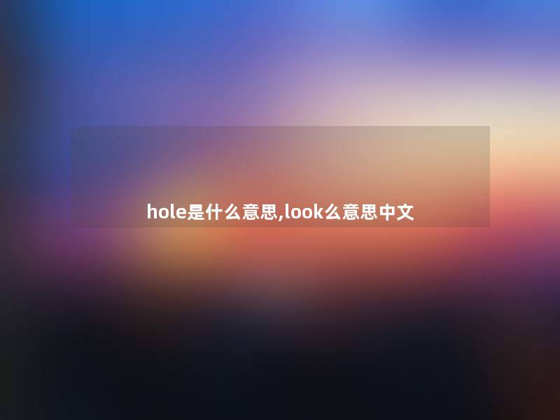 hole是什么意思,look么意思中文