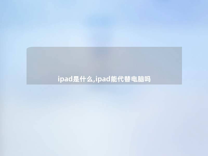 ipad是什么,ipad能代替电脑吗