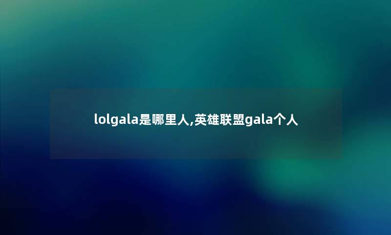 lolgala是哪里人,英雄联盟gala个人