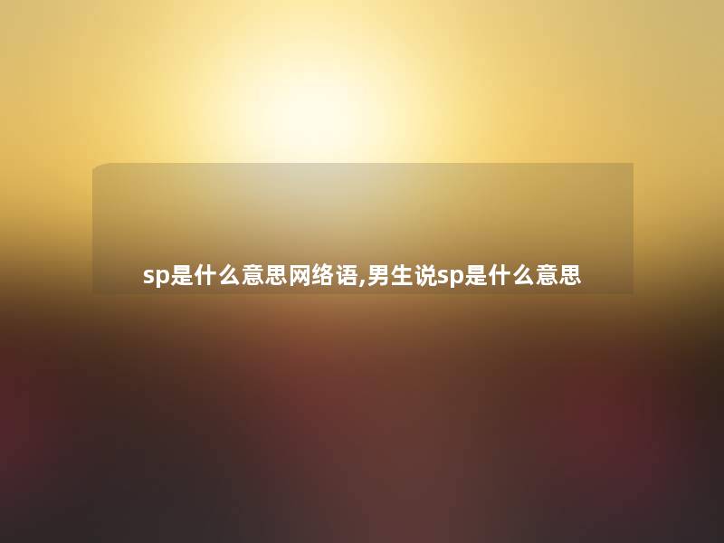 sp是什么意思网络语,男生说sp是什么意思