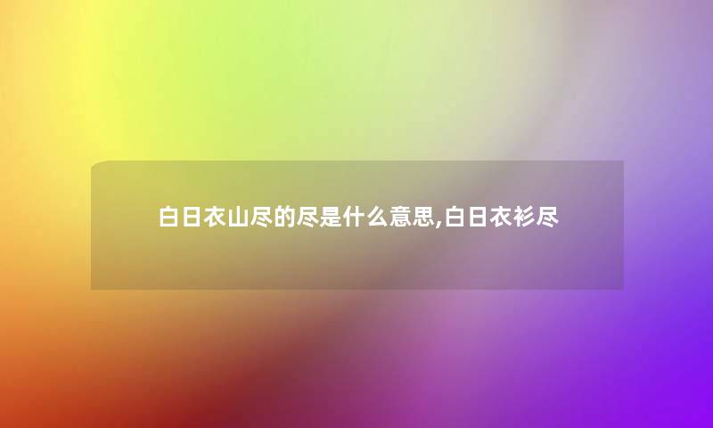 白日衣山尽的尽是什么意思,白日衣衫尽 白日衣山尽的尽是什么意思,白日衣衫尽