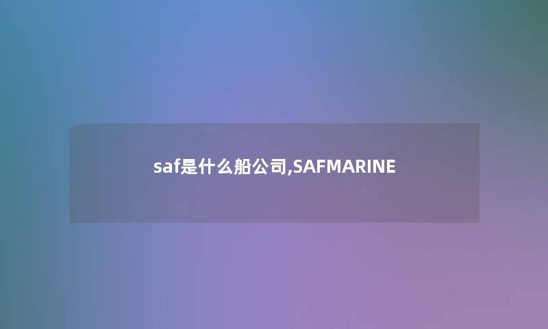 saf是什么船公司,SAFMARINE