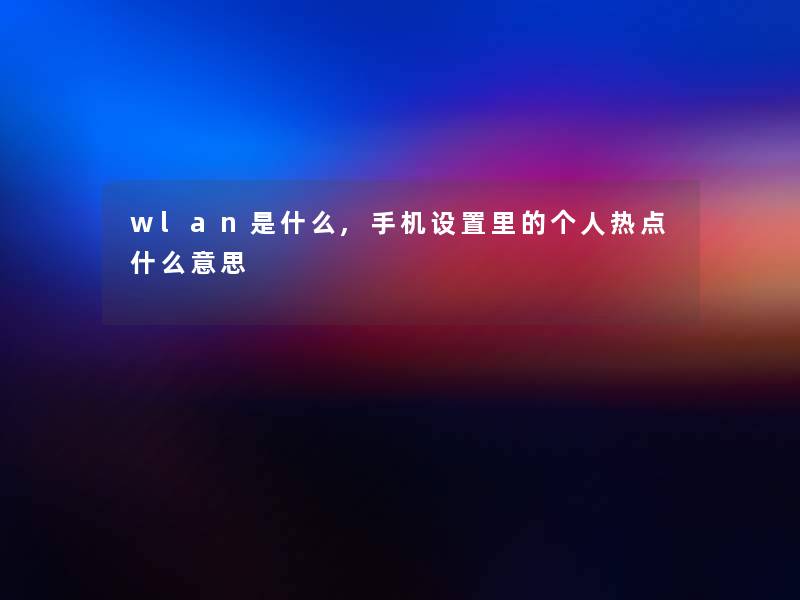 wlan是什么,手机设置里的个人热点什么意思