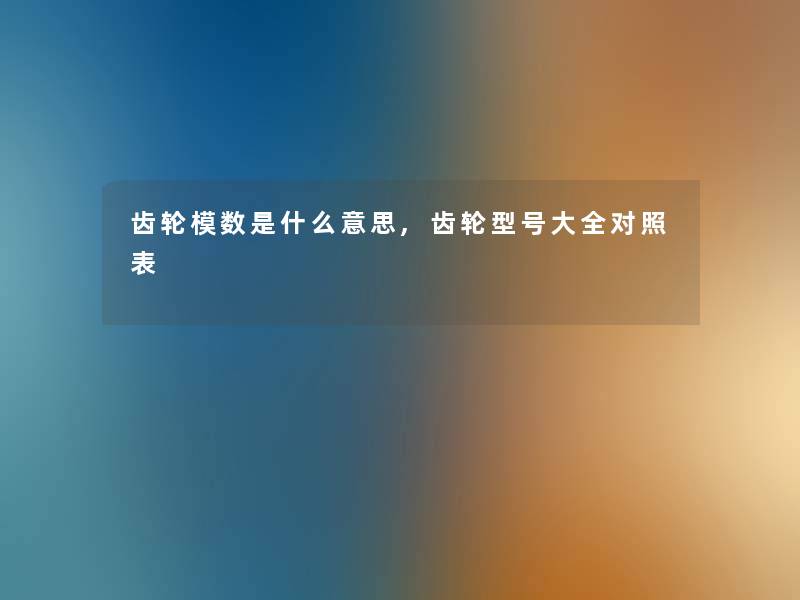 齿轮模数是什么意思,齿轮型号大全对照表