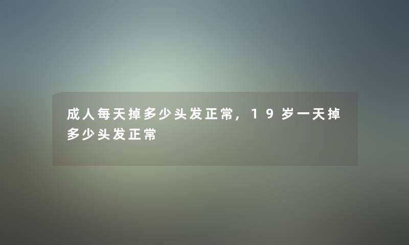 成人每天掉多少头发正常,19岁一天掉多少头发正常