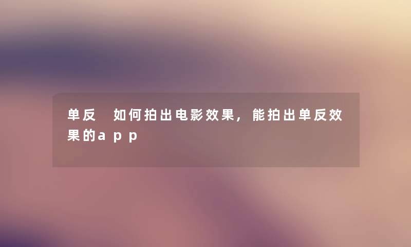 单反 如何拍出电影效果,能拍出单反效果的app