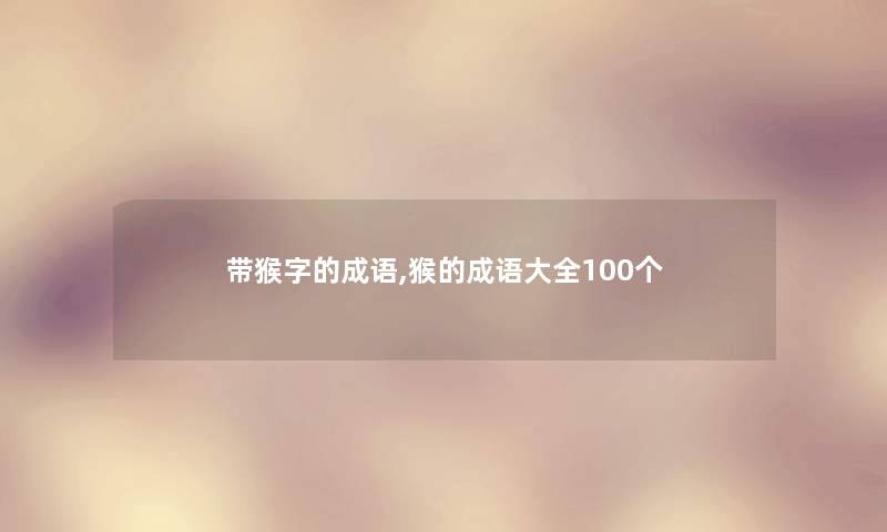 带猴字的成语,猴的成语大全100个