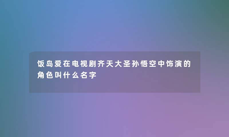 饭岛爱在电视剧齐天大圣孙悟空中饰演的角色叫什么名字