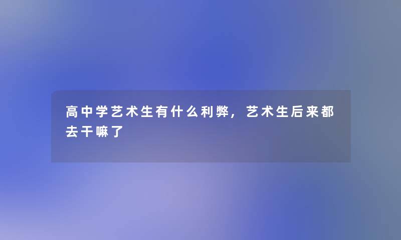 高中学艺术生有什么利弊,艺术生后来都去干嘛了