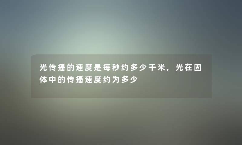 光传播的速度是每秒约多少千米,光在固体中的传播速度约为多少