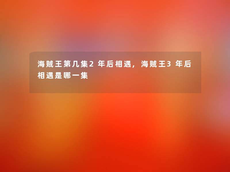 海贼王第几集2年后相遇,海贼王3年后相遇是哪一集