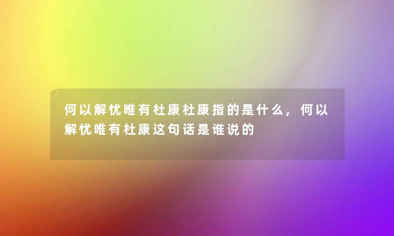 何以解忧唯有杜康杜康指的是什么,何以解忧唯有杜康这句话是谁说的