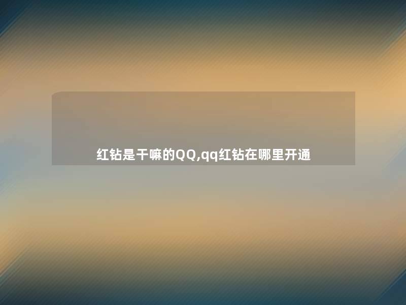 红钻是干嘛的QQ,qq红钻在哪里开通