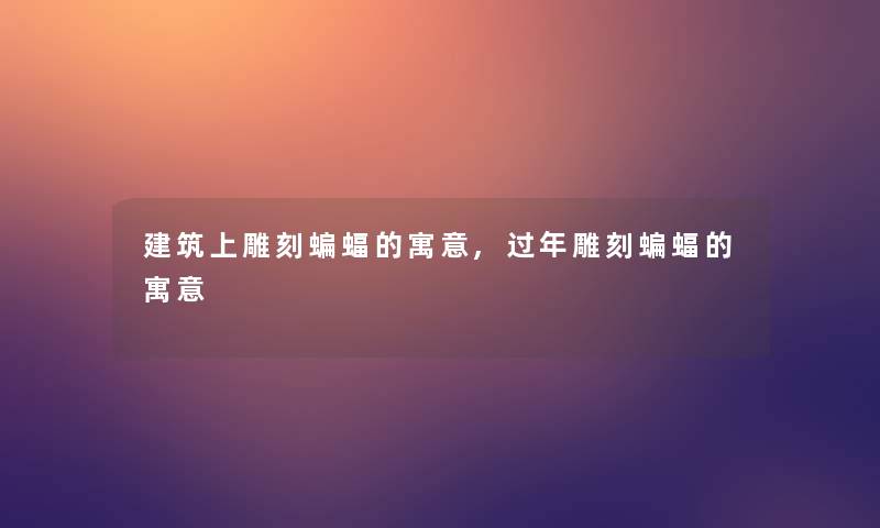 建筑上雕刻蝙蝠的寓意,过年雕刻蝙蝠的寓意