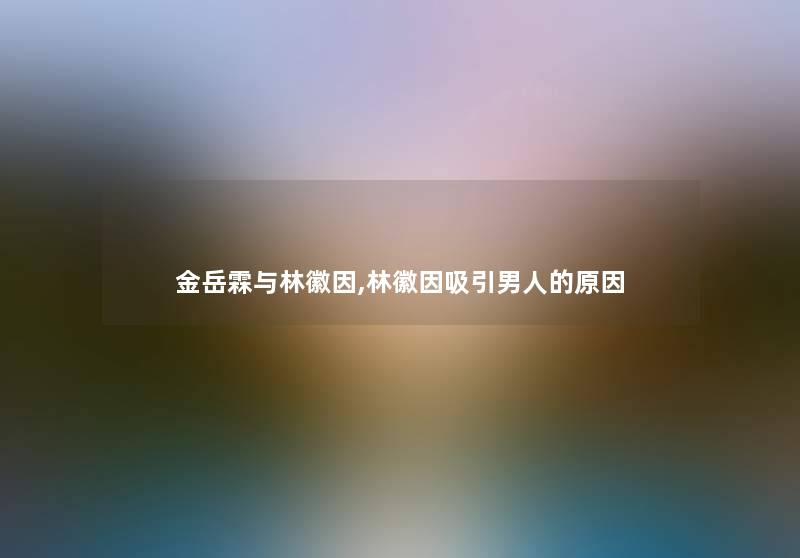 金岳霖与林徽因,林徽因吸引男人的原因