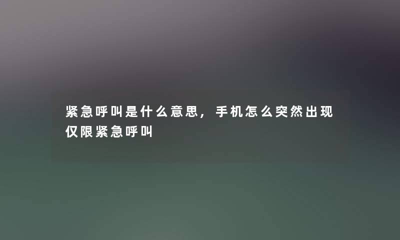 紧急呼叫是什么意思,手机怎么突然出现仅限紧急呼叫