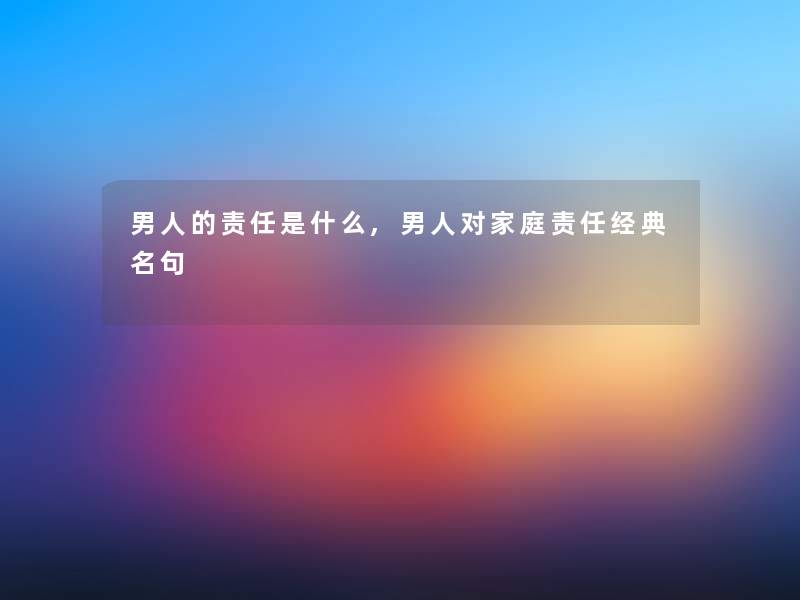 男人的责任是什么,男人对家庭责任经典名句