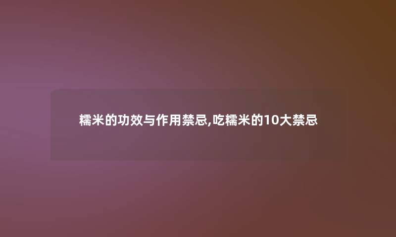 糯米的功效与作用禁忌,吃糯米的10大禁忌