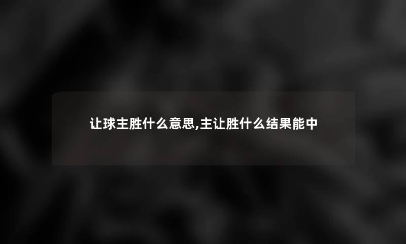 让球主胜什么意思,主让胜什么结果能中