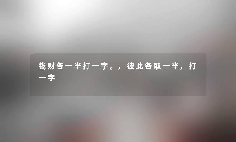 钱财各一半打一字。,彼此各取一半,打一字