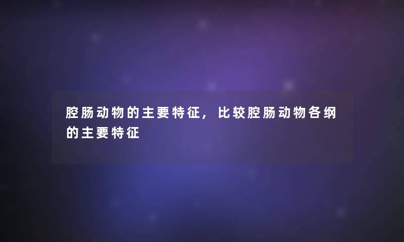 腔肠动物的主要特征,比较腔肠动物各纲的主要特征