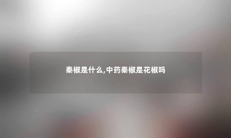 秦椒是什么,中药秦椒是花椒吗