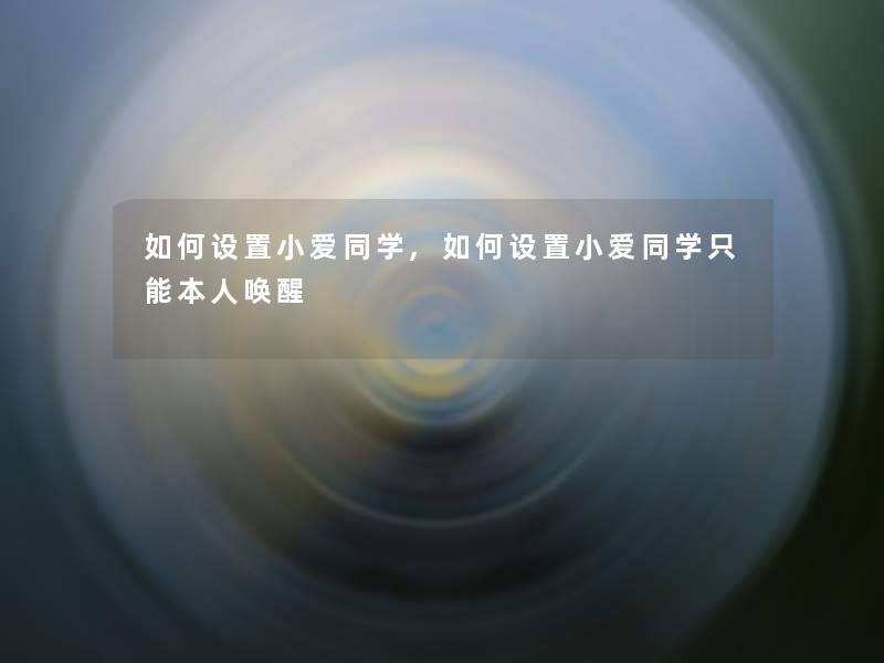 如何设置小爱同学,如何设置小爱同学只能本人唤醒