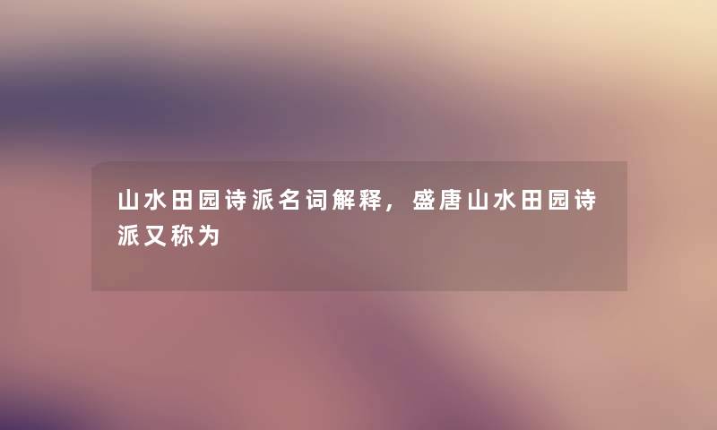 山水田园诗派名词解释,盛唐山水田园诗派又称为