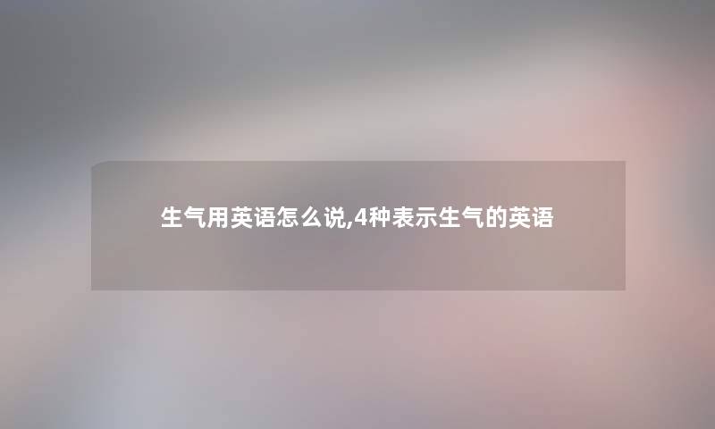 生气用英语怎么说,4种表示生气的英语