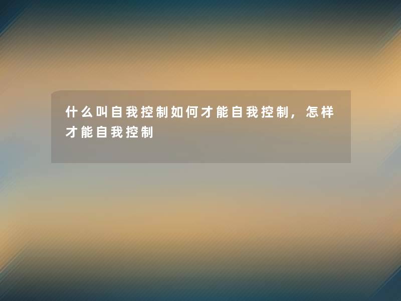 什么叫自我控制如何才能自我控制,怎样才能自我控制