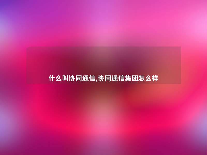 什么叫协同通信,协同通信集团怎么样