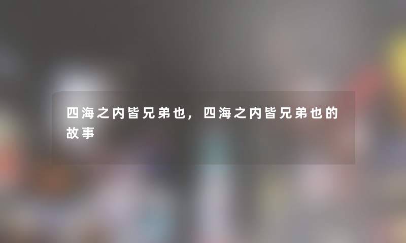 四海之内皆兄弟也,四海之内皆兄弟也的故事