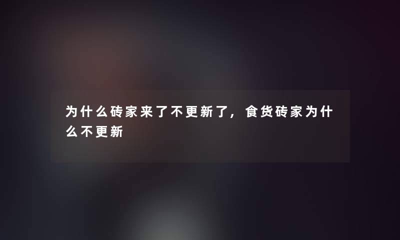 为什么砖家来了不更新了,食货砖家为什么不更新