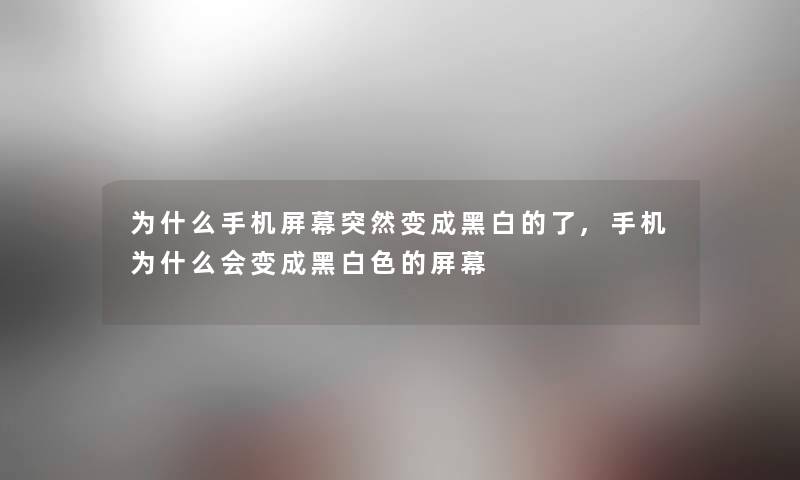 为什么手机屏幕突然变成黑白的了,手机为什么会变成黑白色的屏幕