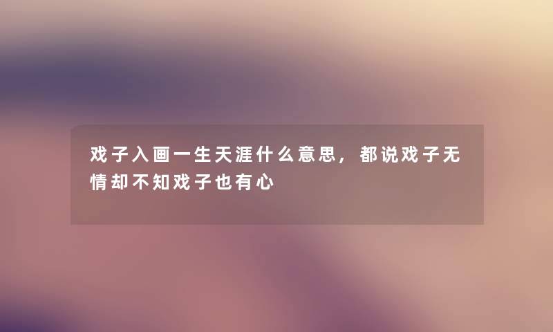 戏子入画一生天涯什么意思,都说戏子无情却不知戏子也有心