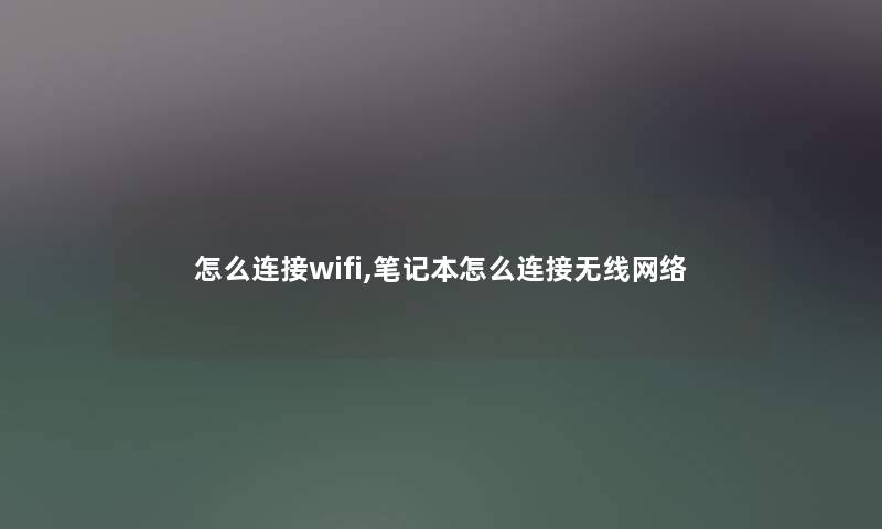 怎么连接wifi,笔记本怎么连接无线网络