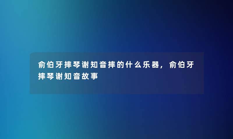 俞伯牙摔琴谢知音摔的什么乐器,俞伯牙摔琴谢知音故事