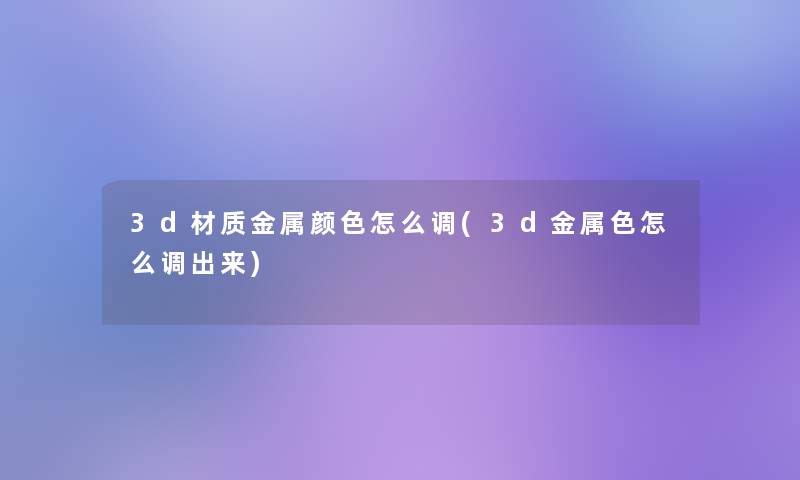 3d材质金属颜色怎么调(3d金属色怎么调出来)