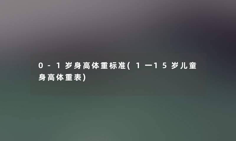 0-1岁身高体重标准(1一15岁儿童身高体重表)