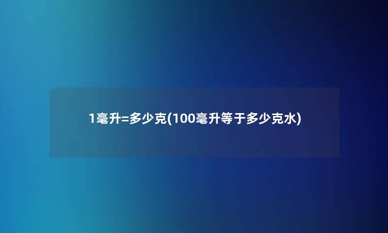 1毫升=多少克(100毫升等于多少克水)