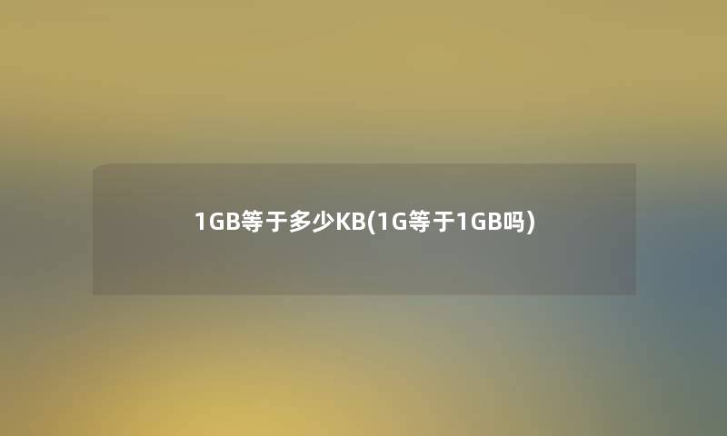 1GB等于多少KB(1G等于1GB吗)