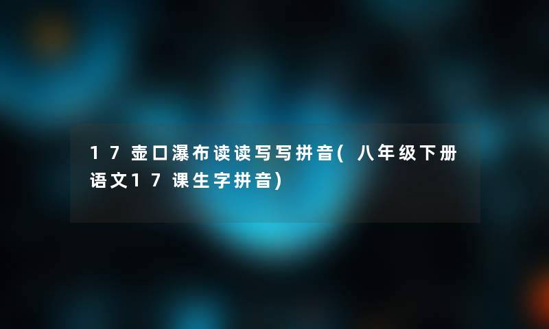 17壶口瀑布读读写写拼音(八年级下册语文17课生字拼音)