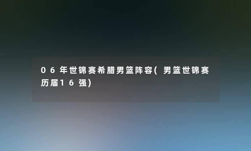 06年世锦赛希腊男篮阵容(男篮世锦赛历届16强)