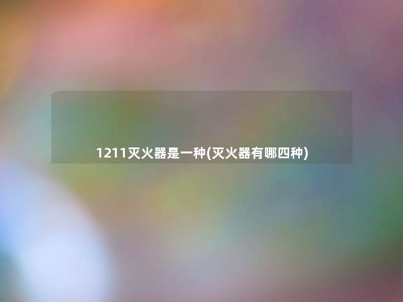 1211灭火器是一种(灭火器有哪四种)