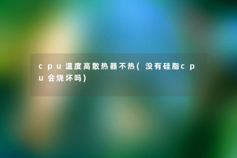 cpu温度高散热器不热(没有硅脂cpu会烧坏吗)