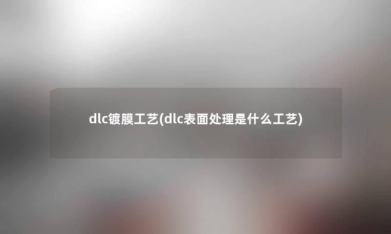 dlc镀膜工艺(dlc表面处理是什么工艺)